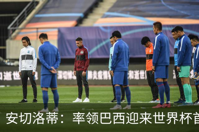 安切洛蒂：率领巴西迎来世界杯首战 既是责任也是荣光
